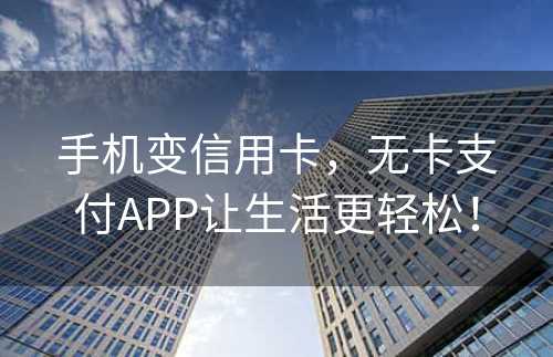 手机变信用卡，无卡支付APP让生活更轻松！