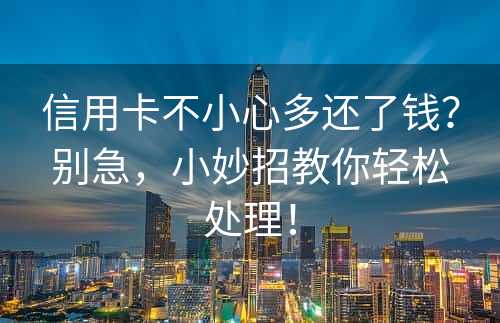 信用卡不小心多还了钱？别急，小妙招教你轻松处理！