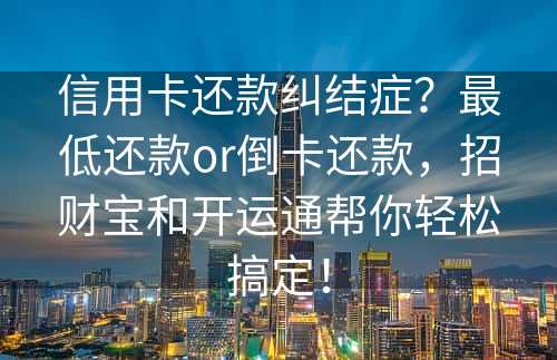 信用卡还款纠结症？最低还款or倒卡还款，招财宝和开运通帮你轻松搞定！