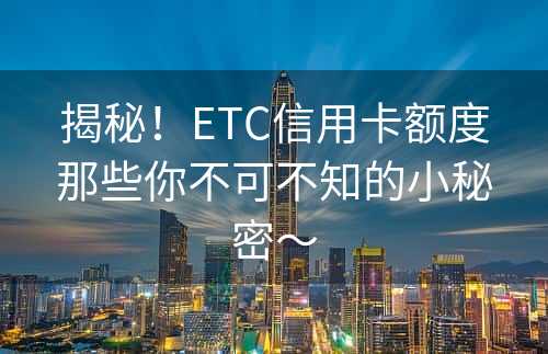 揭秘！ETC信用卡额度那些你不可不知的小秘密～