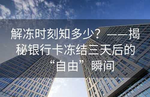 解冻时刻知多少？——揭秘银行卡冻结三天后的“自由”瞬间