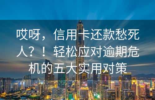 哎呀，信用卡还款愁死人？！轻松应对逾期危机的五大实用对策