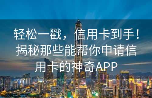 轻松一戳，信用卡到手！揭秘那些能帮你申请信用卡的神奇APP