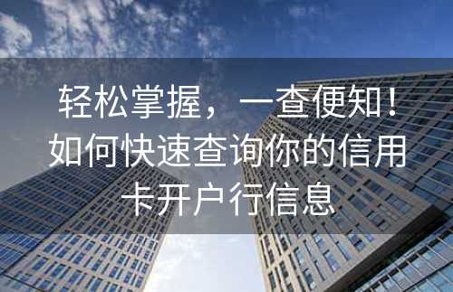 轻松掌握，一查便知！如何快速查询你的信用卡开户行信息