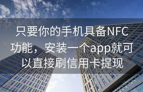 只要你的手机具备NFC功能，安装一个app就可以直接刷信用卡提现