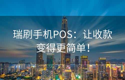 瑞刷手机POS：让收款变得更简单！