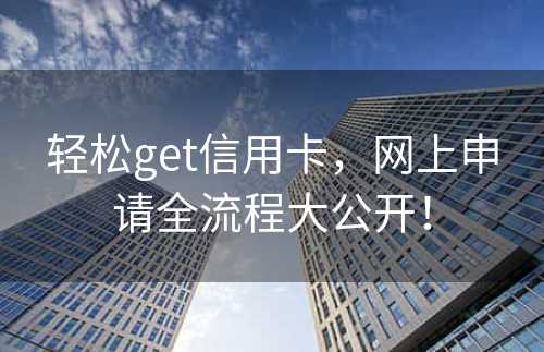 轻松get信用卡，网上申请全流程大公开！