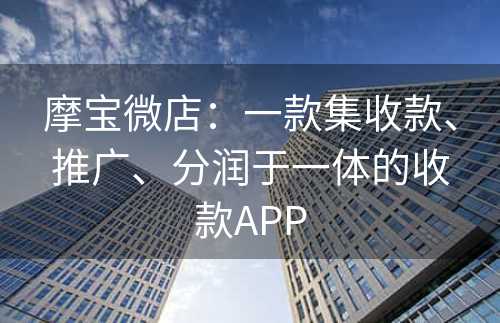 摩宝微店：一款集收款、推广、分润于一体的收款APP