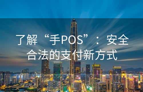 了解“手POS”：安全合法的支付新方式