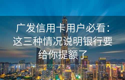 广发信用卡用户必看：这三种情况说明银行要给你提额了