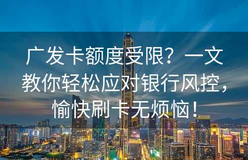 广发卡额度受限？一文教你轻松应对银行风控，愉快刷卡无烦恼！