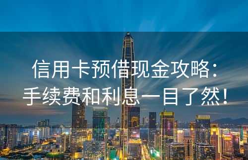 信用卡预借现金攻略：手续费和利息一目了然！