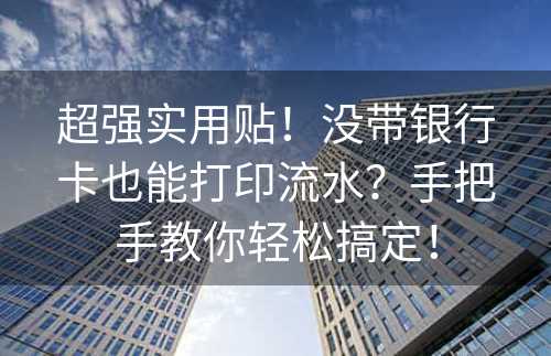 超强实用贴！没带银行卡也能打印流水？手把手教你轻松搞定！