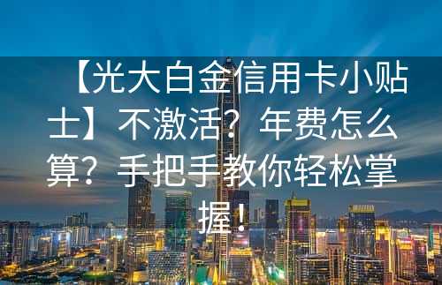 【光大白金信用卡小贴士】不激活？年费怎么算？手把手教你轻松掌握！