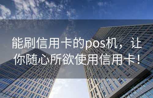 能刷信用卡的pos机，让你随心所欲使用信用卡！