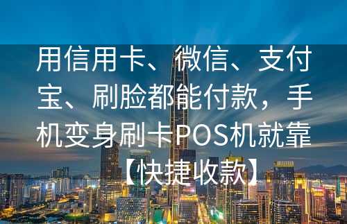 用信用卡、微信、支付宝、刷脸都能付款，手机变身刷卡POS机就靠【快捷收款】