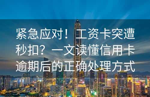 紧急应对！工资卡突遭秒扣？一文读懂信用卡逾期后的正确处理方式