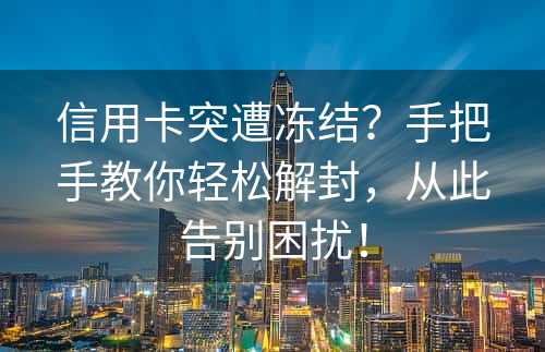 信用卡突遭冻结？手把手教你轻松解封，从此告别困扰！