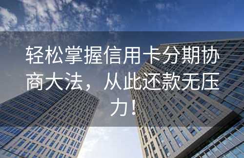 轻松掌握信用卡分期协商大法，从此还款无压力！