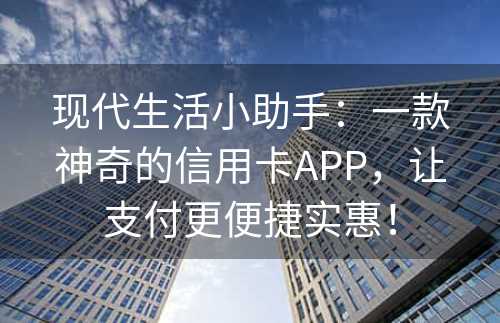 现代生活小助手：一款神奇的信用卡APP，让支付更便捷实惠！