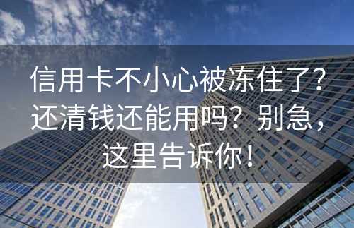 信用卡不小心被冻住了？还清钱还能用吗？别急，这里告诉你！