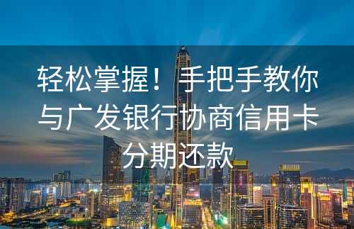 轻松掌握！手把手教你与广发银行协商信用卡分期还款