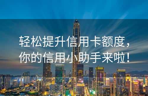 轻松提升信用卡额度，你的信用小助手来啦！