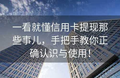 一看就懂信用卡提现那些事儿，手把手教你正确认识与使用！