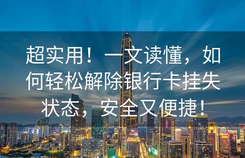 超实用！一文读懂，如何轻松解除银行卡挂失状态，安全又便捷！