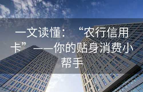 一文读懂：“农行信用卡”——你的贴身消费小帮手