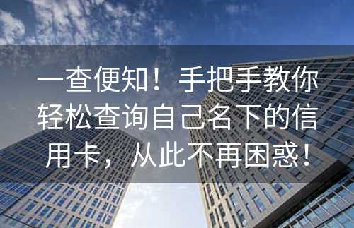 一查便知！手把手教你轻松查询自己名下的信用卡，从此不再困惑！