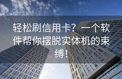 轻松刷信用卡？一个软件帮你摆脱实体机的束缚！