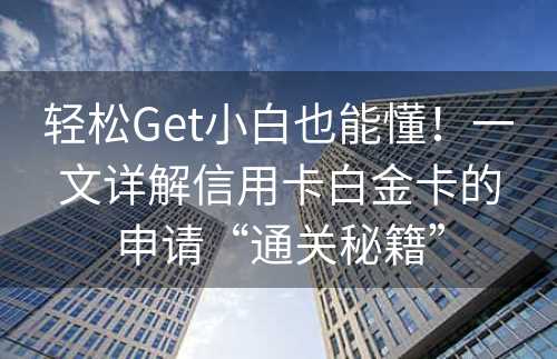 轻松Get小白也能懂！一文详解信用卡白金卡的申请“通关秘籍”