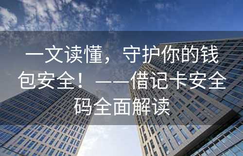 一文读懂，守护你的钱包安全！——借记卡安全码全面解读