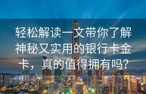 轻松解读一文带你了解神秘又实用的银行卡金卡，真的值得拥有吗？