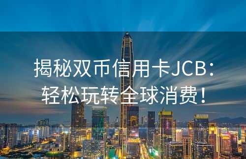 揭秘双币信用卡JCB：轻松玩转全球消费！