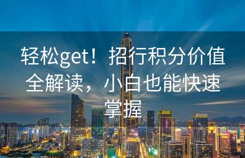 轻松get！招行积分价值全解读，小白也能快速掌握