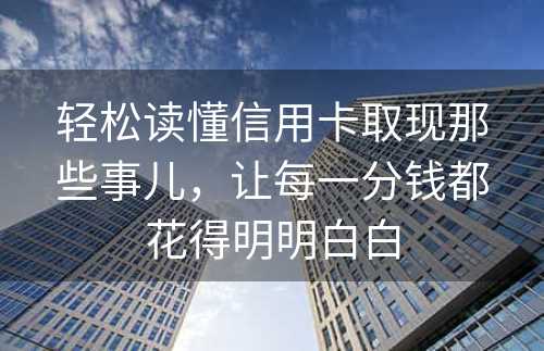 轻松读懂信用卡取现那些事儿，让每一分钱都花得明明白白