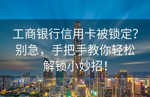 工商银行信用卡被锁定？别急，手把手教你轻松解锁小妙招！