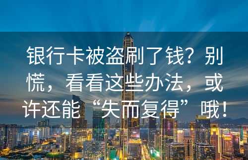 银行卡被盗刷了钱？别慌，看看这些办法，或许还能“失而复得”哦！