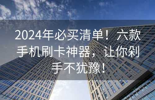 2024年必买清单！六款手机刷卡神器，让你剁手不犹豫！