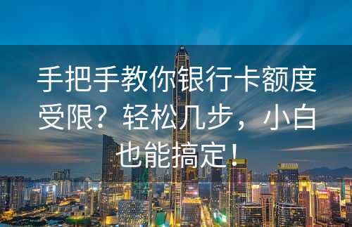 手把手教你银行卡额度受限？轻松几步，小白也能搞定！