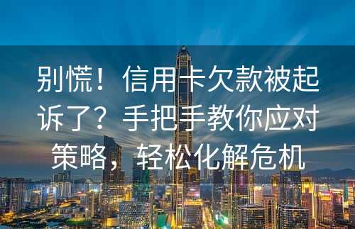 别慌！信用卡欠款被起诉了？手把手教你应对策略，轻松化解危机