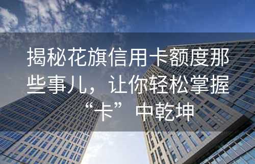 揭秘花旗信用卡额度那些事儿，让你轻松掌握“卡”中乾坤