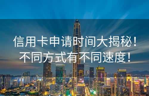 信用卡申请时间大揭秘！不同方式有不同速度！