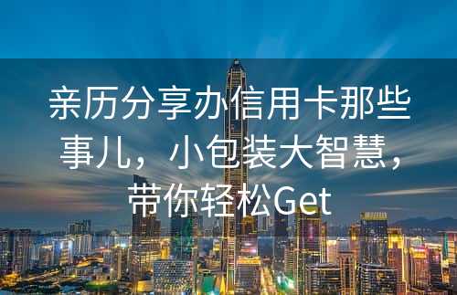 亲历分享办信用卡那些事儿，小包装大智慧，带你轻松Get