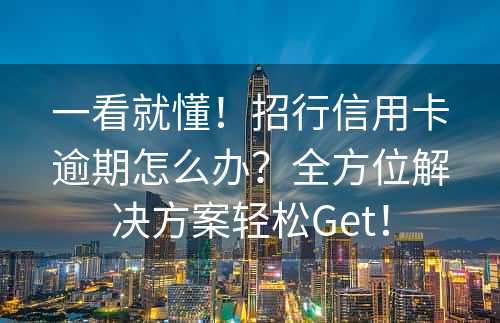 一看就懂！招行信用卡逾期怎么办？全方位解决方案轻松Get！