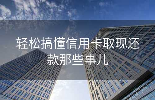 轻松搞懂信用卡取现还款那些事儿