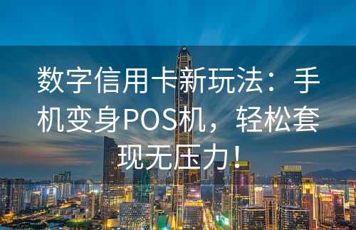 数字信用卡新玩法：手机变身POS机，轻松套现无压力！