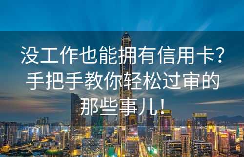 没工作也能拥有信用卡？手把手教你轻松过审的那些事儿！